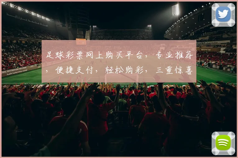 足球彩票网上购买平台，专业推荐，便捷支付，轻松购彩，三重惊喜，不容错过，速来体验