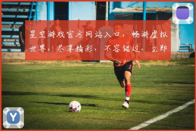 星空游戏官方网站入口，畅游虚拟世界，尽享精彩，不容错过，立即进入