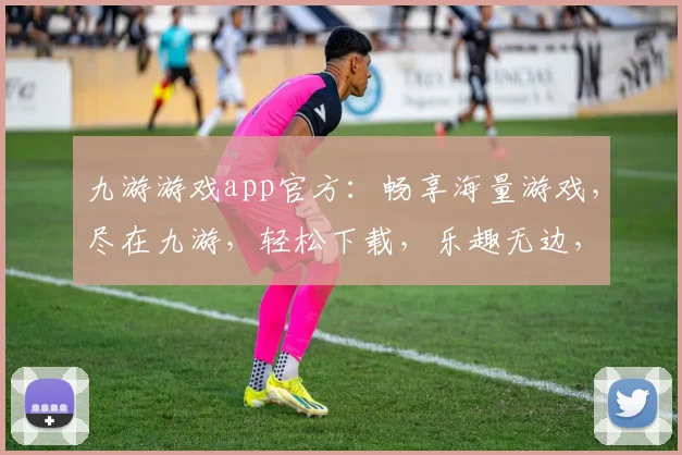 九游游戏app官方：畅享海量游戏，尽在九游，轻松下载，乐趣无边，不容错过