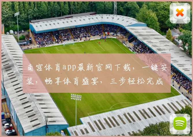 南宫体育app最新官网下载，一键安装，畅享体育盛宴，三步轻松完成，体验非凡
