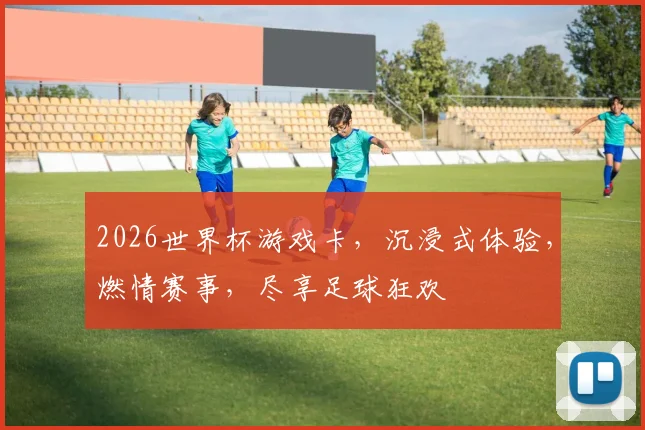 2026世界杯游戏卡，沉浸式体验，燃情赛事，尽享足球狂欢