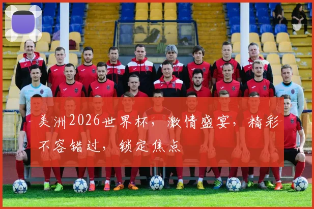 美洲2026世界杯，激情盛宴，精彩不容错过，锁定焦点