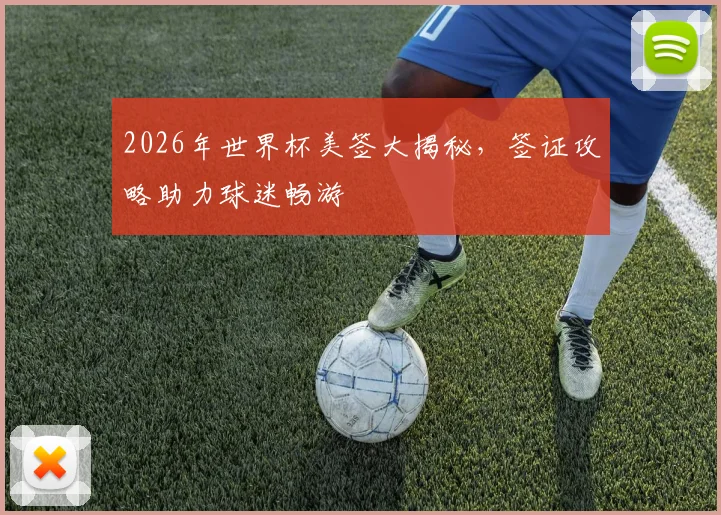 2026年世界杯美签大揭秘，签证攻略助力球迷畅游