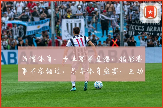 马博体育，专业赛事直播，精彩赛事不容错过，尽享体育盛宴，互动交流两不误