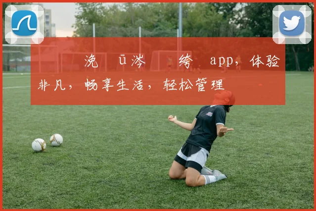 鐞冪帇浼氬ū涔愮綉绔檃app，体验非凡，畅享生活，轻松管理