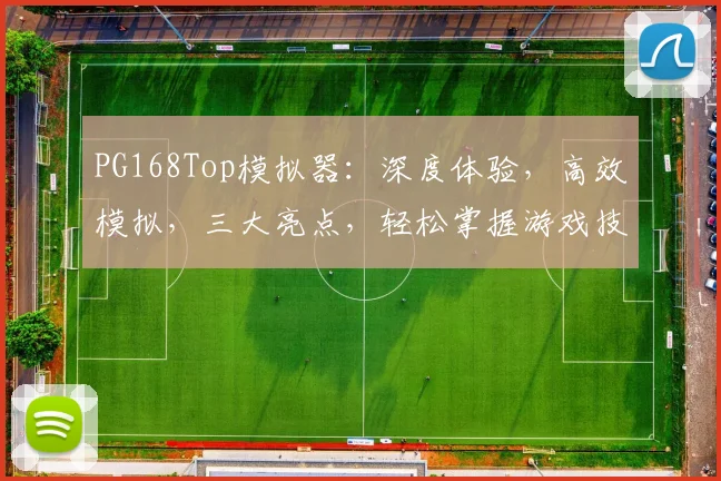 PG168Top模拟器：深度体验，高效模拟，三大亮点，轻松掌握游戏技巧，不容错过