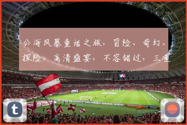 公海风暴童话之旅，冒险、奇幻、探险，高清盛宴，不容错过，三重惊喜，尽在眼底。
